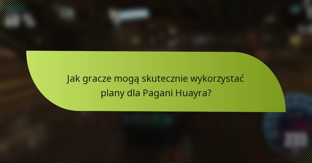 Jak gracze mogą skutecznie wykorzystać plany dla Pagani Huayra?