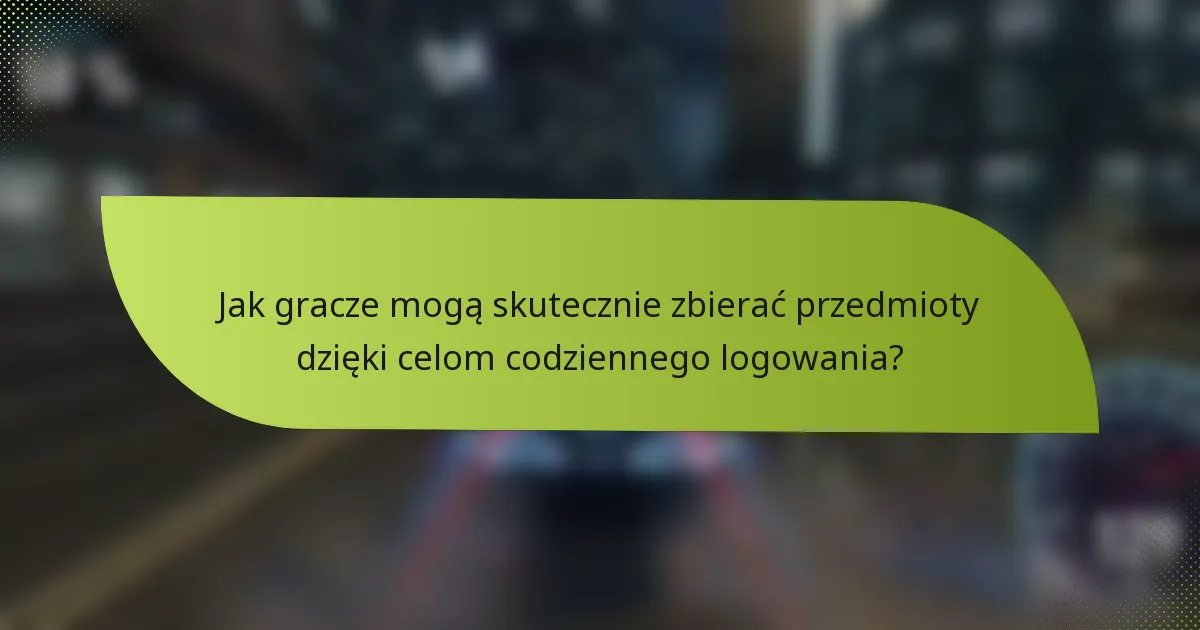 Jak gracze mogą skutecznie zbierać przedmioty dzięki celom codziennego logowania?