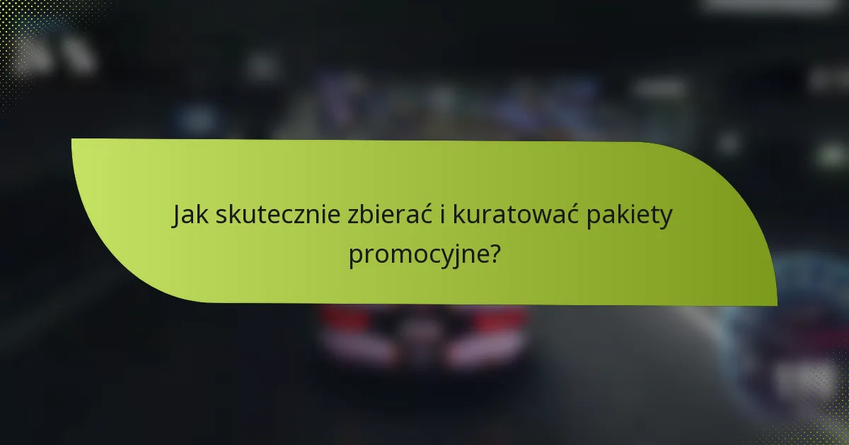 Jak skutecznie zbierać i kuratować pakiety promocyjne?