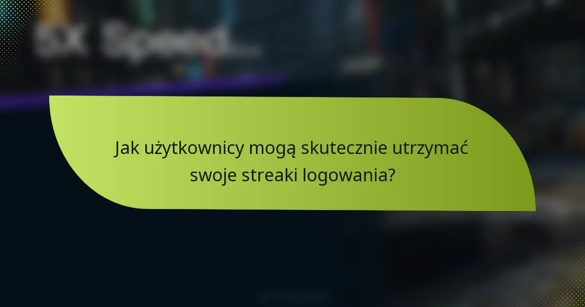 Jak użytkownicy mogą skutecznie utrzymać swoje streaki logowania?
