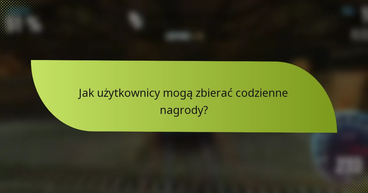 Jak użytkownicy mogą zbierać codzienne nagrody?