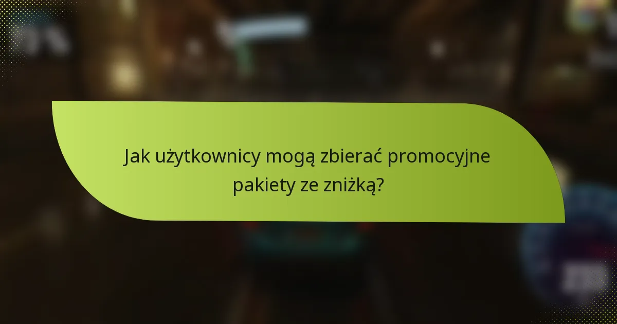 Jak użytkownicy mogą zbierać promocyjne pakiety ze zniżką?