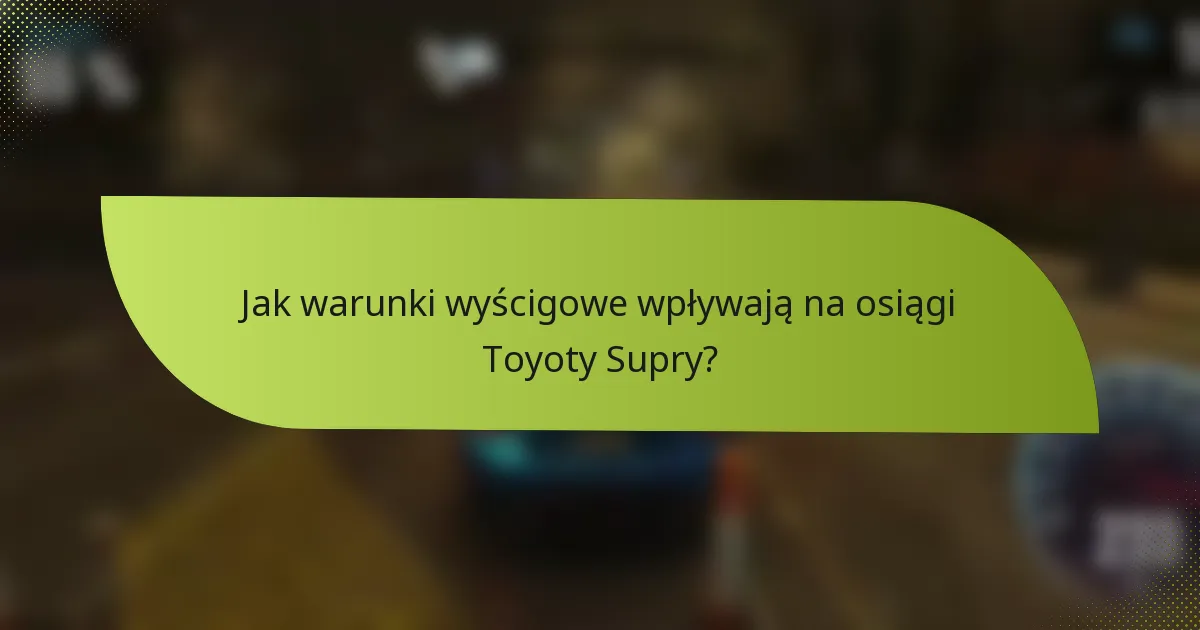 Jak warunki wyścigowe wpływają na osiągi Toyoty Supry?