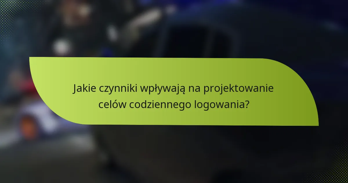 Jakie czynniki wpływają na projektowanie celów codziennego logowania?