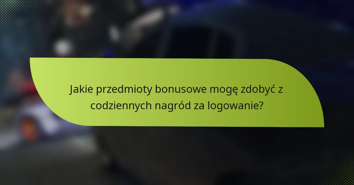 Jakie przedmioty bonusowe mogę zdobyć z codziennych nagród za logowanie?