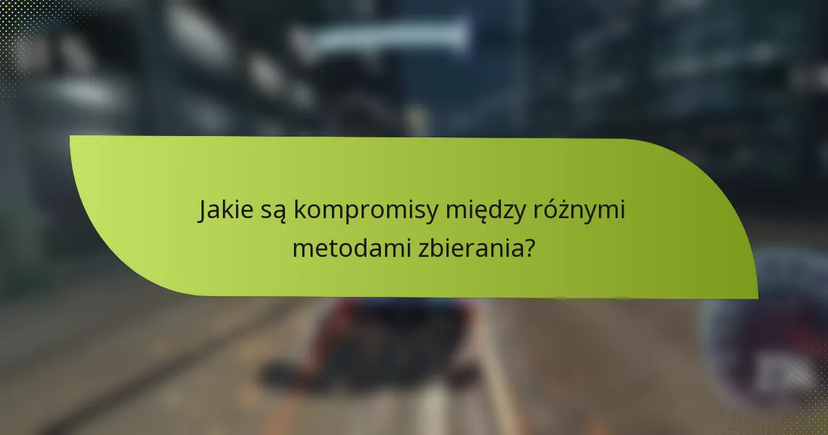 Jakie są kompromisy między różnymi metodami zbierania?