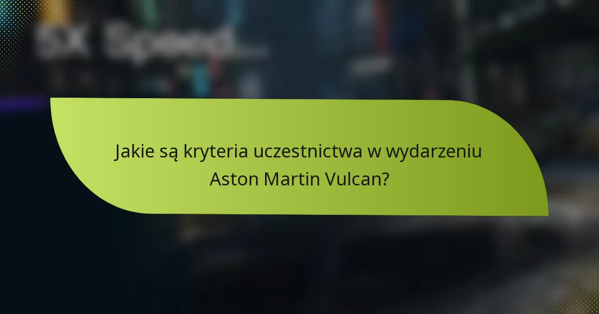 Jakie są kryteria uczestnictwa w wydarzeniu Aston Martin Vulcan?