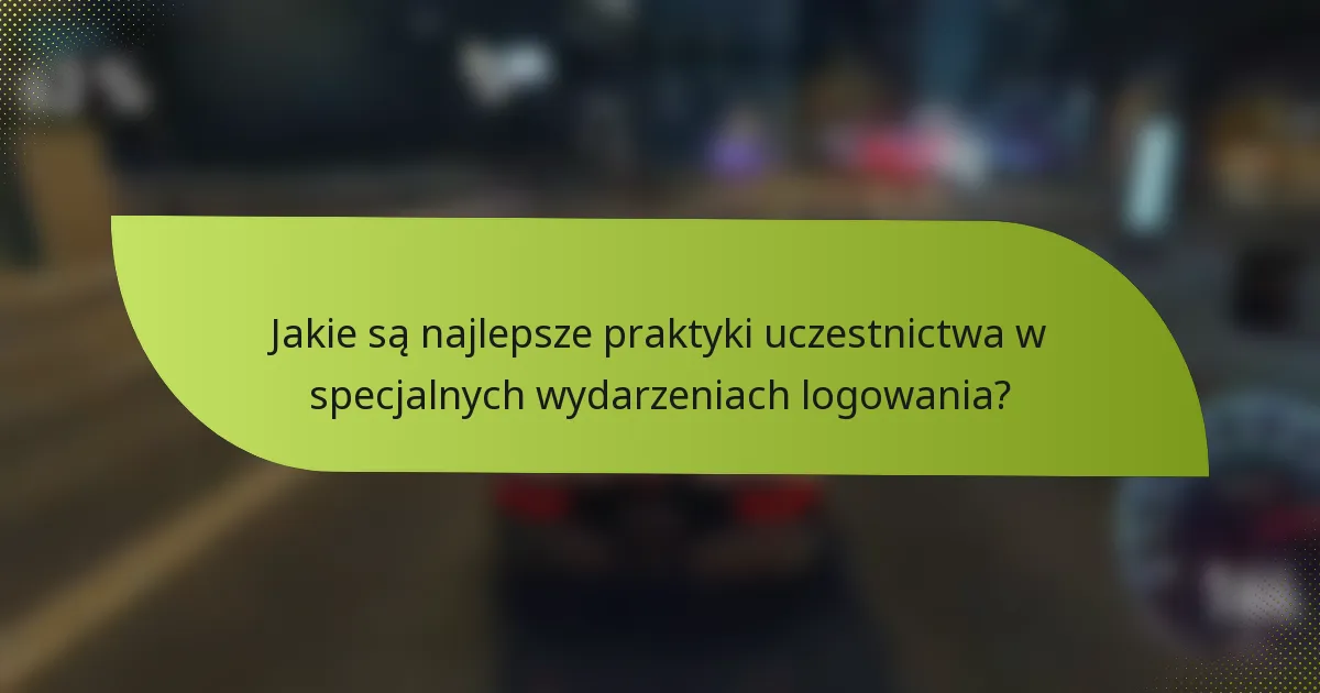 Jakie są najlepsze praktyki uczestnictwa w specjalnych wydarzeniach logowania?