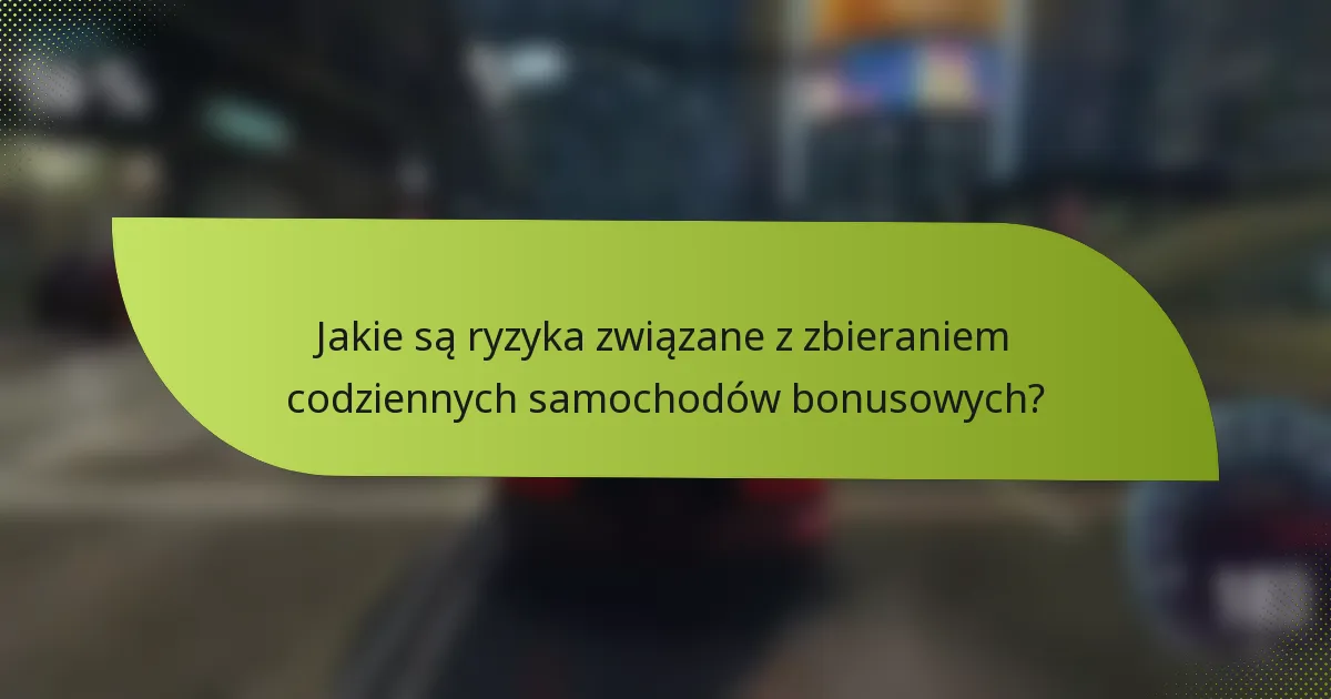 Jakie są ryzyka związane z zbieraniem codziennych samochodów bonusowych?