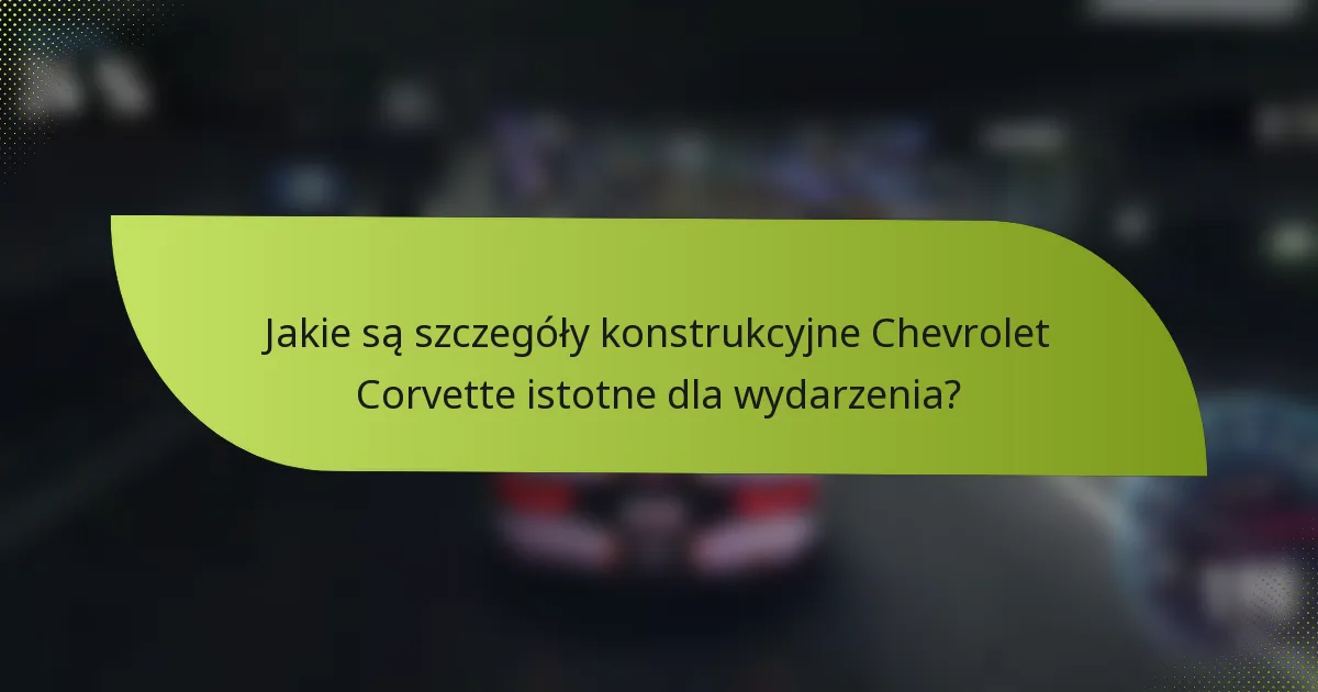 Jakie są szczegóły konstrukcyjne Chevrolet Corvette istotne dla wydarzenia?