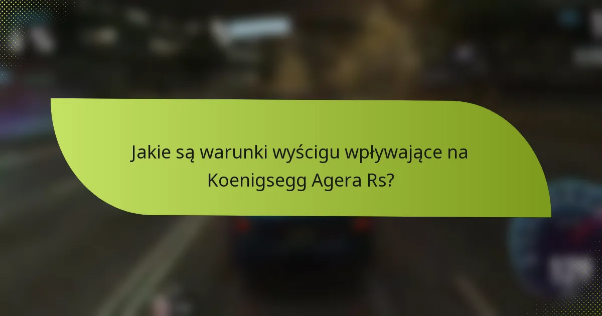 Jakie są warunki wyścigu wpływające na Koenigsegg Agera Rs?