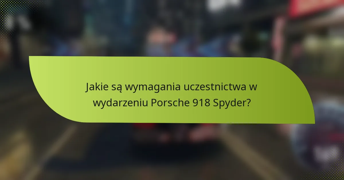 Jakie są wymagania uczestnictwa w wydarzeniu Porsche 918 Spyder?