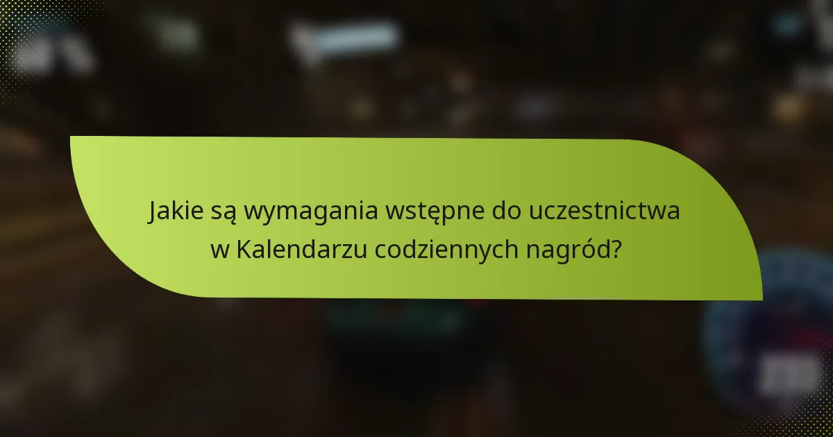 Jakie są wymagania wstępne do uczestnictwa w Kalendarzu codziennych nagród?