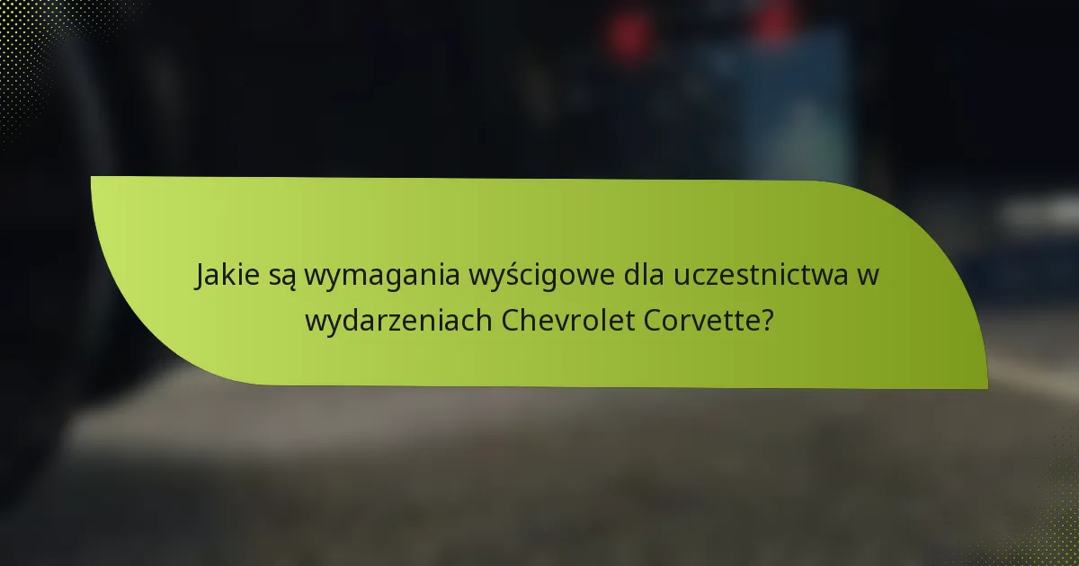 Jakie są wymagania wyścigowe dla uczestnictwa w wydarzeniach Chevrolet Corvette?