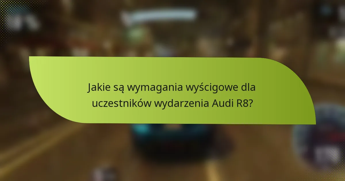 Jakie są wymagania wyścigowe dla uczestników wydarzenia Audi R8?