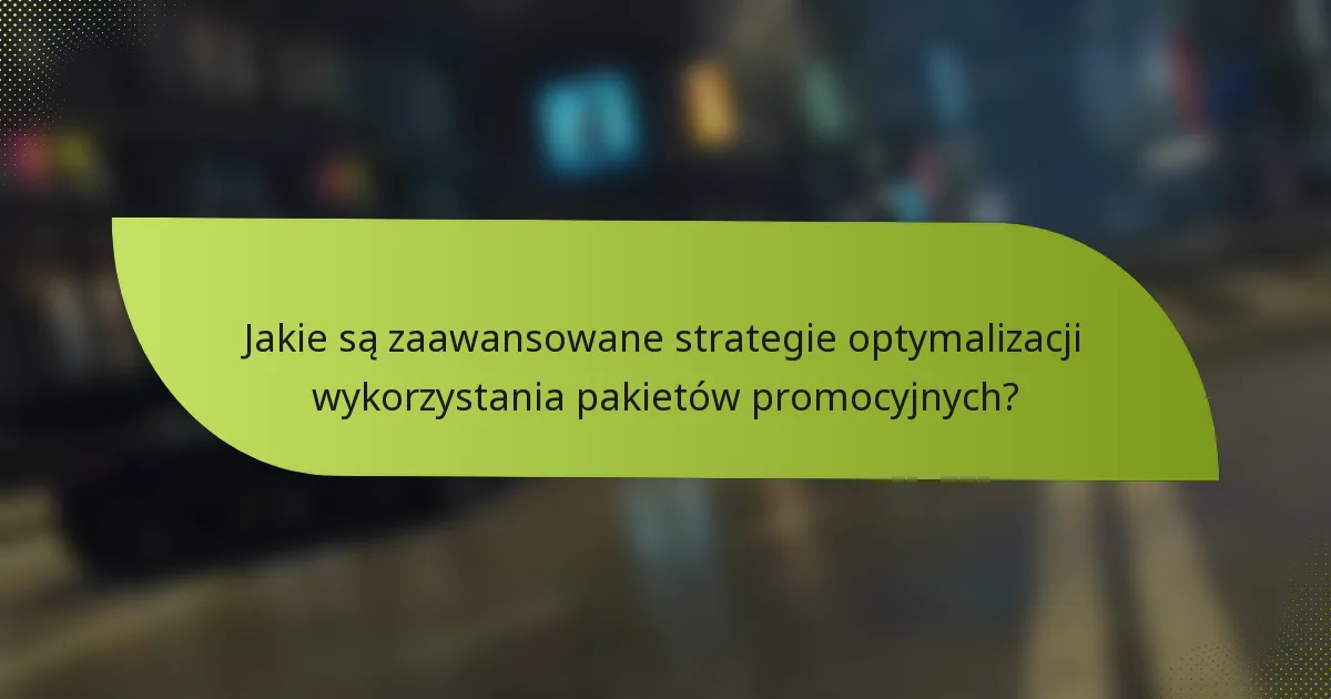 Jakie są zaawansowane strategie optymalizacji wykorzystania pakietów promocyjnych?