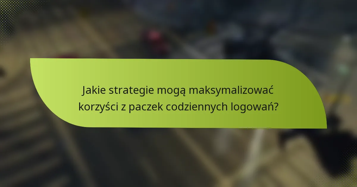 Jakie strategie mogą maksymalizować korzyści z paczek codziennych logowań?