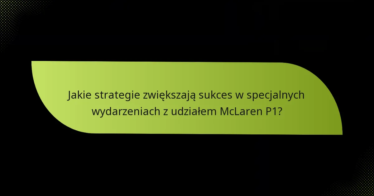 Jakie strategie zwiększają sukces w specjalnych wydarzeniach z udziałem McLaren P1?