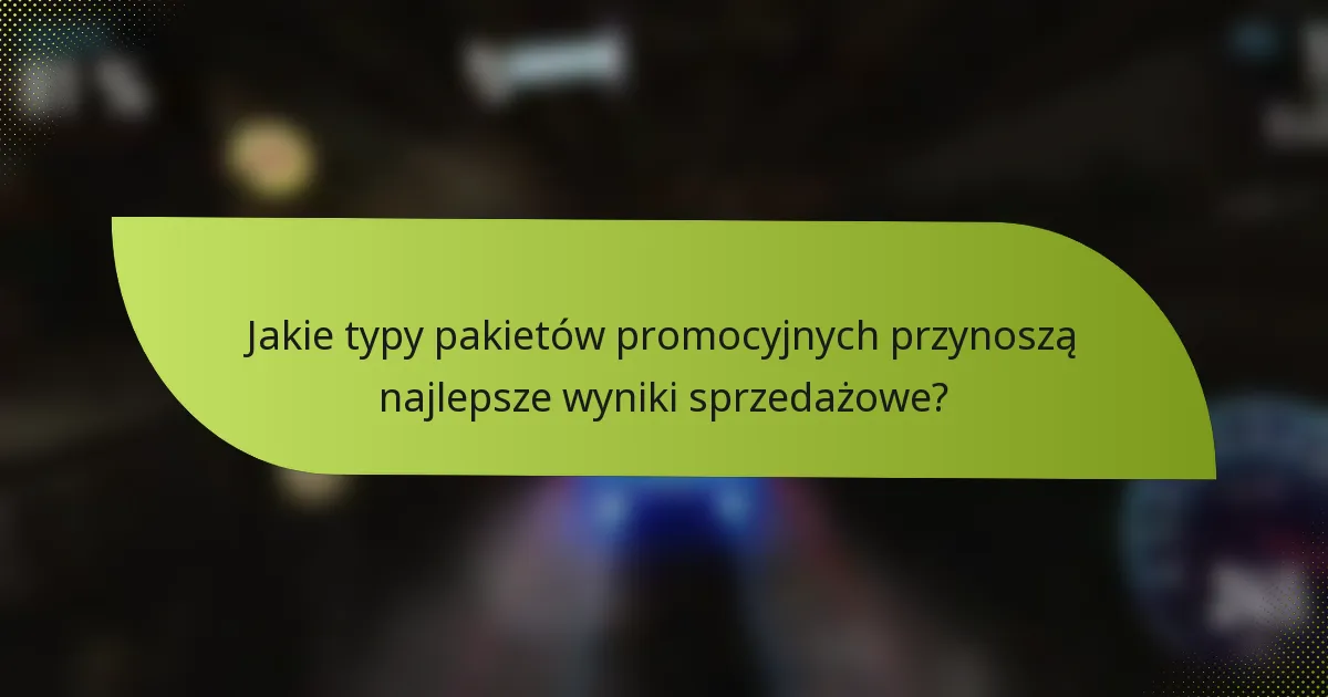 Jakie typy pakietów promocyjnych przynoszą najlepsze wyniki sprzedażowe?