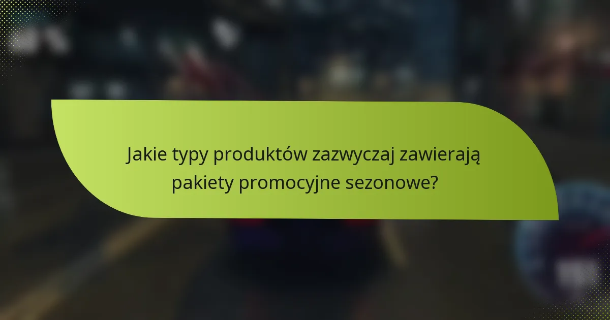 Jakie typy produktów zazwyczaj zawierają pakiety promocyjne sezonowe?