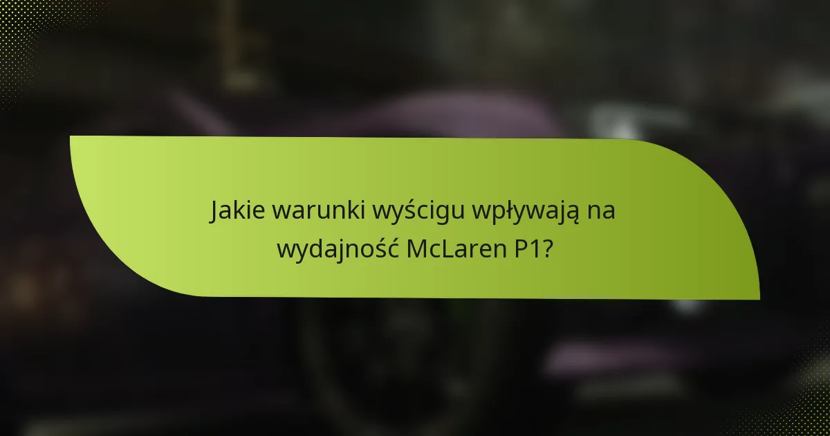 Jakie warunki wyścigu wpływają na wydajność McLaren P1?