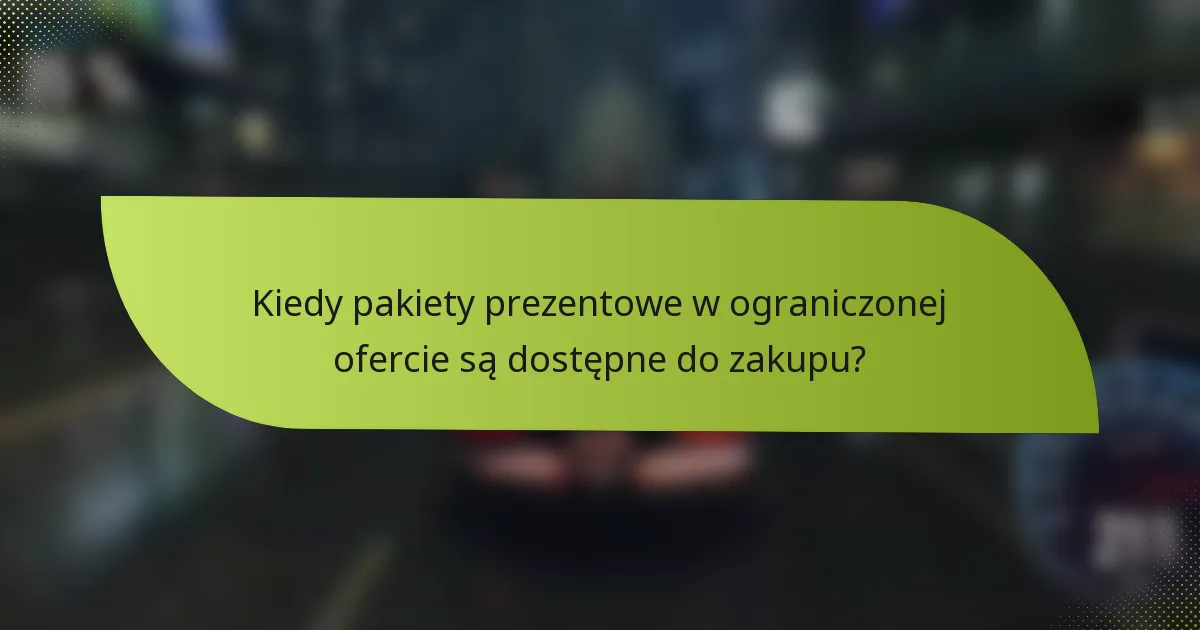 Kiedy pakiety prezentowe w ograniczonej ofercie są dostępne do zakupu?