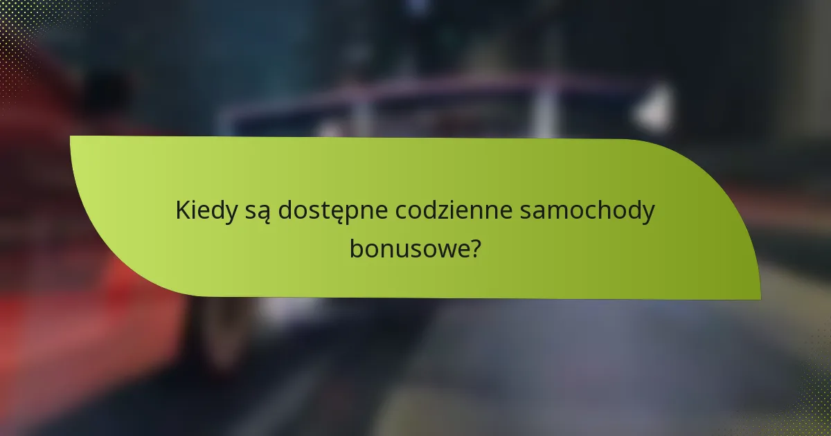 Kiedy są dostępne codzienne samochody bonusowe?