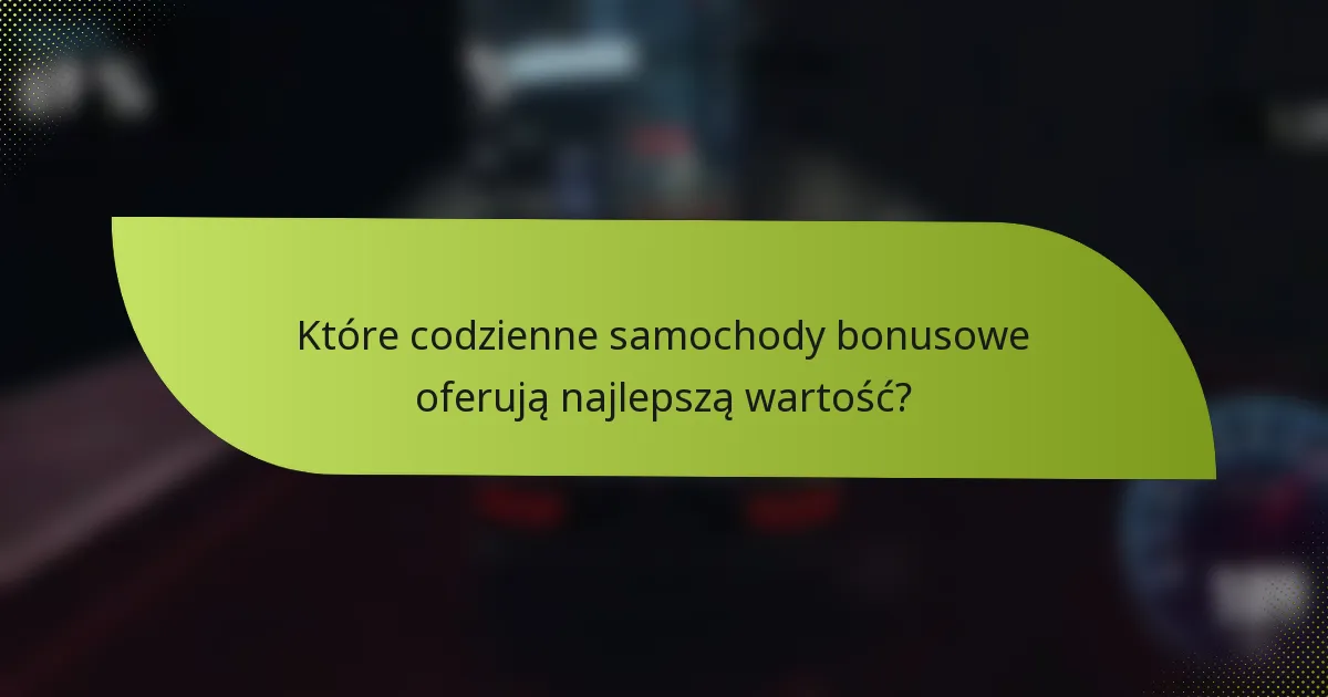 Które codzienne samochody bonusowe oferują najlepszą wartość?